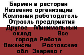 Бармен в ресторан › Название организации ­ Компания-работодатель › Отрасль предприятия ­ Другое › Минимальный оклад ­ 22 000 - Все города Работа » Вакансии   . Ростовская обл.,Зверево г.